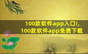 100款软件app入口!,100款软件app免费下载