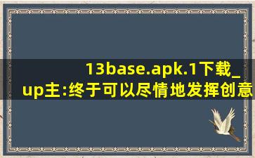 13base.apk.1下载_up主:终于可以尽情地发挥创意了！,CADVIEWBase用不了