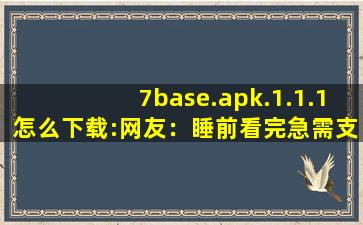 7base.apk.1.1.1怎么下载:网友：睡前看完急需支援！