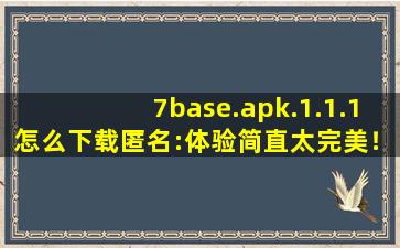 7base.apk.1.1.1怎么下载匿名:体验简直太完美！,baseapk文件打不开