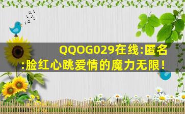 QQOG029在线:匿名:脸红心跳爱情的魔力无限！