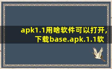 apk1.1用啥软件可以打开,下载base.apk.1.1软件