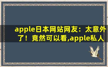 apple日本网站网友：太意外了！竟然可以看,apple私人网站