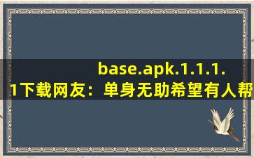 base.apk.1.1.1.1下载网友：单身无助希望有人帮忙。