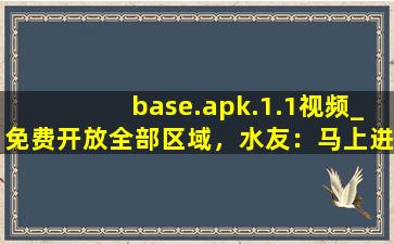 base.apk.1.1视频_免费开放全部区域，水友：马上进去！