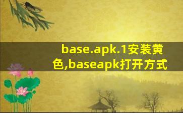 base.apk.1安装黄色,baseapk打开方式