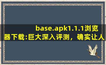 base.apk1.1.1浏览器下载:巨大深入评测，确实让人意外！