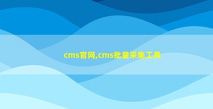 cms官网,cms批量采集工具