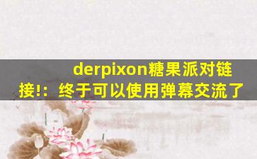 derpixon糖果派对链接!：终于可以使用弹幕交流了