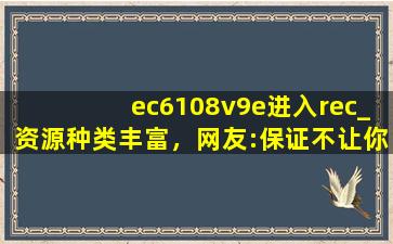 ec6108v9e进入rec_资源种类丰富，网友:保证不让你剧荒！,EC6108V9E刷机包