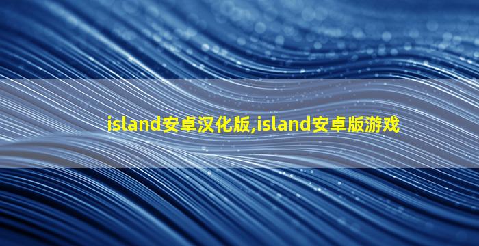 island安卓汉化版,island安卓版游戏