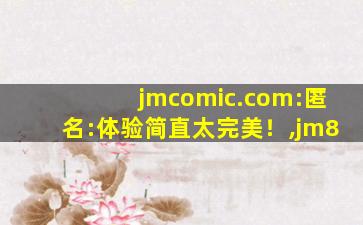 jmcomic.com:匿名:体验简直太完美！,jm8