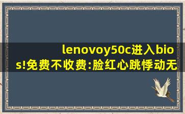 lenovoy50c进入bios!免费不收费:脸红心跳悸动无穷！,联想y50c一键还原系统