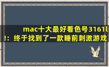 mac十大最好看色号3161l!：终于找到了一款睡前刺激游戏了,mac923口红