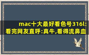 mac十大最好看色号316l:看完网友直呼:真牛,看得流鼻血！
