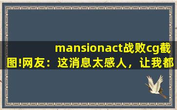 mansionact战败cg截图!网友：这消息太感人，让我都脸红了！