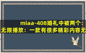 miaa-408婚礼中被两个:无限播放：一款有很多精彩内容无限制软件！