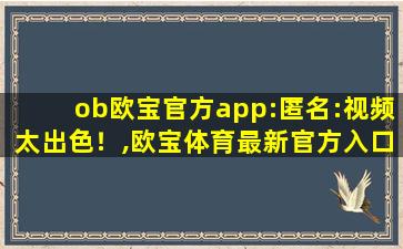 ob欧宝官方app:匿名:视频太出色！,欧宝体育最新官方入口