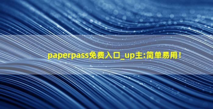 paperpass免费入口_up主:简单易用！