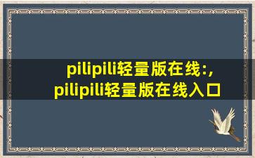 pilipili轻量版在线:,pilipili轻量版在线入口