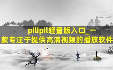 pilipil轻量版入口_一款专注于提供高清视频的播放软件