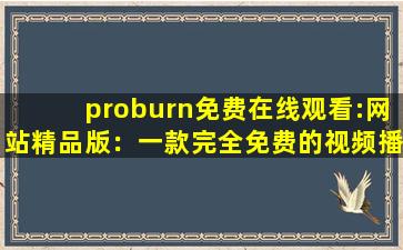 proburn免费在线观看:网站精品版：一款完全免费的视频播放软件,新ipad和ipadpro选哪个