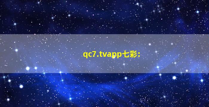 qc7.tvapp七彩: