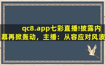 qc8.app七彩直播!披露内幕再掀轰动，主播：从容应对风波！