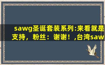 sawg圣诞套装系列:来看就是支持，粉丝：谢谢！,台湾sawg官网入口