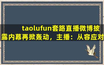 taolufun套路直播微博披露内幕再掀轰动，主播：从容应对风波！,鹿岛直播app下载