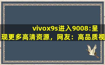 vivox9s进入9008:呈现更多高清资源，网友：高品质视频随时看！,vivox27怎么样