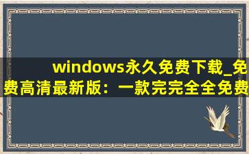 windows永久免费下载_免费高清最新版：一款完完全全免费看视频的软件,免费源码资源源码站在线