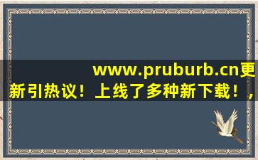 www.pruburb.cn更新引热议！上线了多种新下载！,pruburb是网站还是app