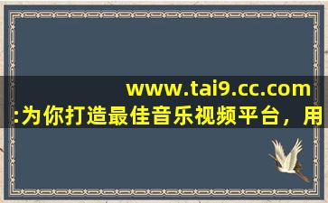 www.tai9.cc.com:为你打造最佳音乐视频平台，用户：享受视听盛宴！,勿忘我