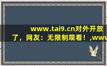 www.tai9.cn对外开放了，网友：无限制观看！,www开头的域名
