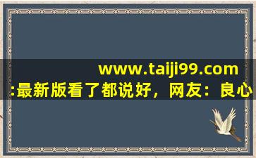www.taiji99.com:最新版看了都说好，网友：良心！,www.caocaokeji.cn