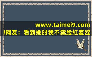 www.taimei9.com!网友：看到她时我不禁脸红羞涩。,www开头的域名