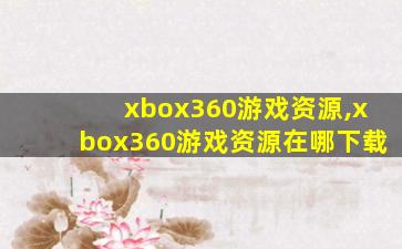 xbox360游戏资源,xbox360游戏资源在哪下载