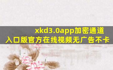 xkd3.0app加密通道入口版官方在线视频无广告不卡