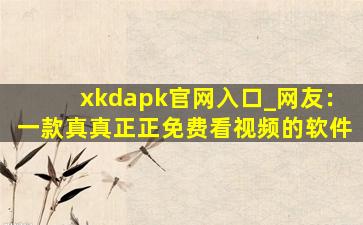 xkdapk官网入口_网友：一款真真正正免费看视频的软件