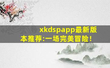 xkdspapp最新版本推荐:一场完美冒险！