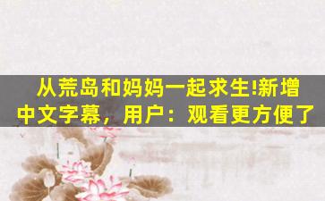 从荒岛和妈妈一起求生!新增中文字幕，用户：观看更方便了