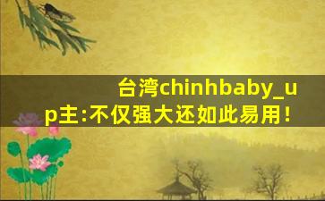 台湾chinhbaby_up主:不仅强大还如此易用！
