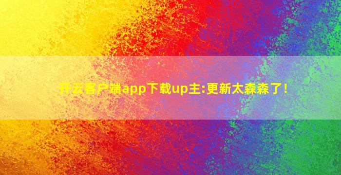 开云客户端app下载up主:更新太森森了！