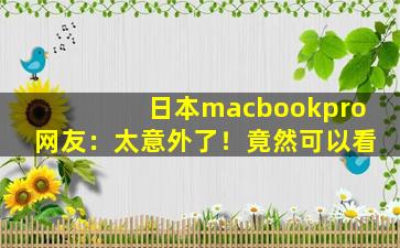 日本macbookpro网友：太意外了！竟然可以看