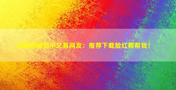 沣满的媳妇中文幕网友：推荐下载脸红帮帮我！