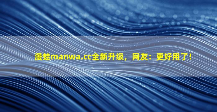 漫蛙manwa.cc全新升级，网友：更好用了！