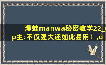 漫蛙manwa秘密教学22_up主:不仅强大还如此易用！,oremanwa中文歌词