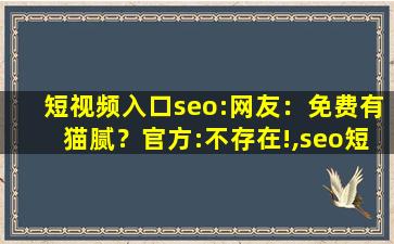 短视频入口seo:网友：免费有猫腻？官方:不存在!,seo短视频网页入口引流