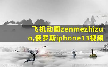 飞机动画zenmezhizuo,俄罗斯iphone13视频